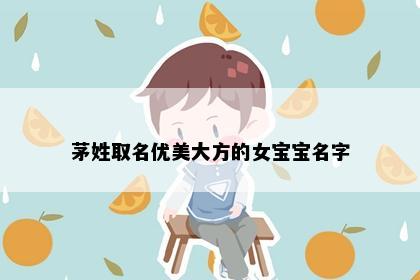 茅姓取名优美大方的女宝宝名字